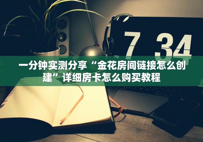一分钟实测分享“金花房间链接怎么创建”详细房卡怎么购买教程