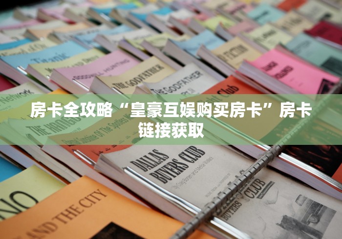 房卡全攻略“皇豪互娱购买房卡”房卡链接获取