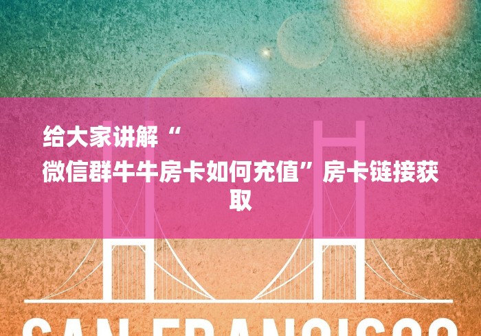 给大家讲解“
微信群牛牛房卡如何充值”房卡链接获取