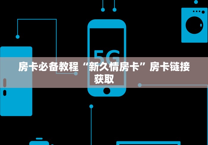 房卡必备教程“新久情房卡”房卡链接获取