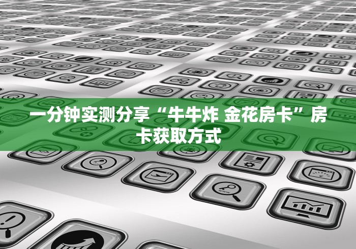 一分钟实测分享“牛牛炸 金花房卡”房卡获取方式