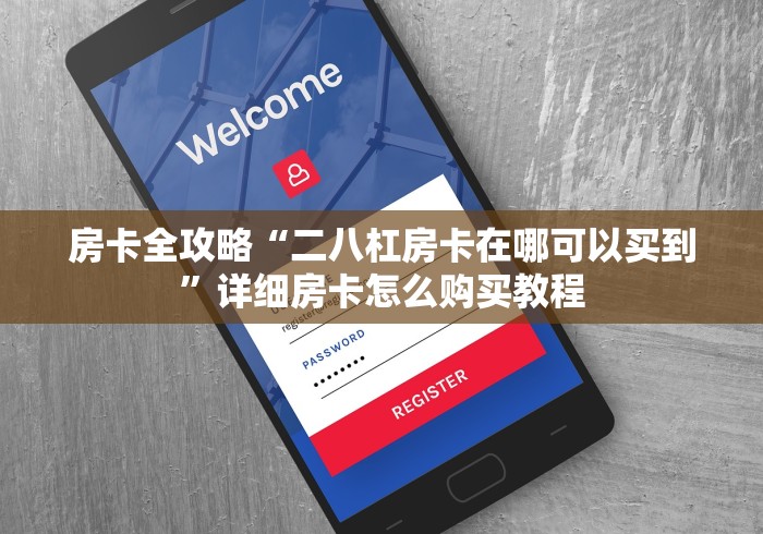 房卡全攻略“二八杠房卡在哪可以买到”详细房卡怎么购买教程 房卡全攻略“二八杠房卡在哪可以买到”详细房卡怎么购买教程