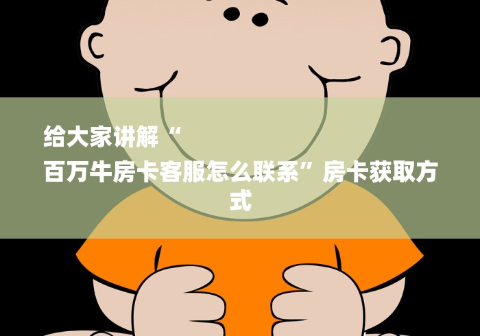 给大家讲解“
百万牛房卡客服怎么联系”房卡获取方式 给大家讲解“
百万牛房卡客服怎么联系”房卡获取方式