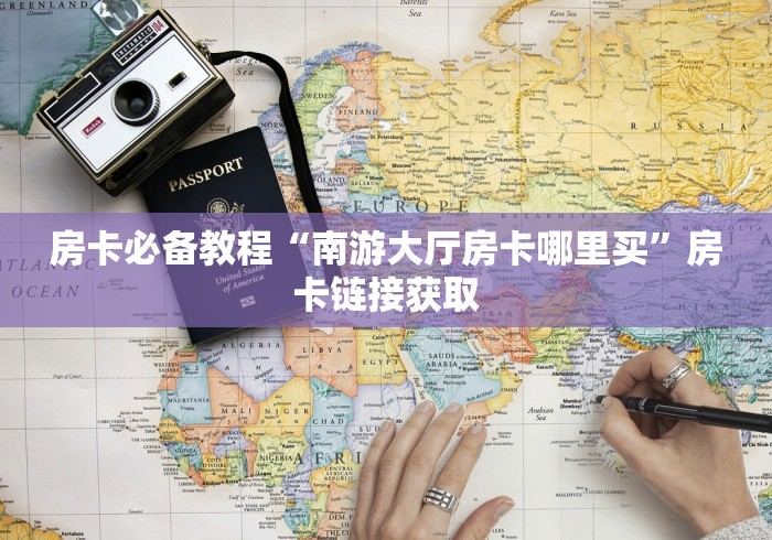 房卡必备教程“南游大厅房卡哪里买”房卡链接获取