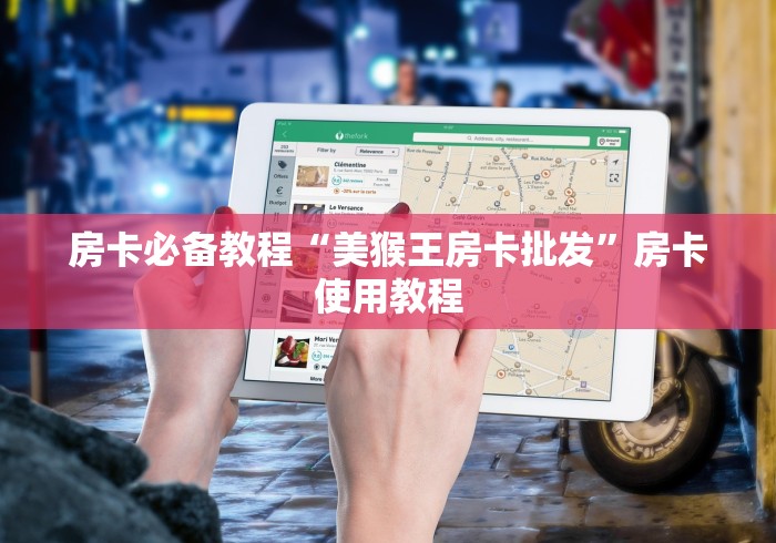 房卡必备教程“美猴王房卡批发”房卡使用教程