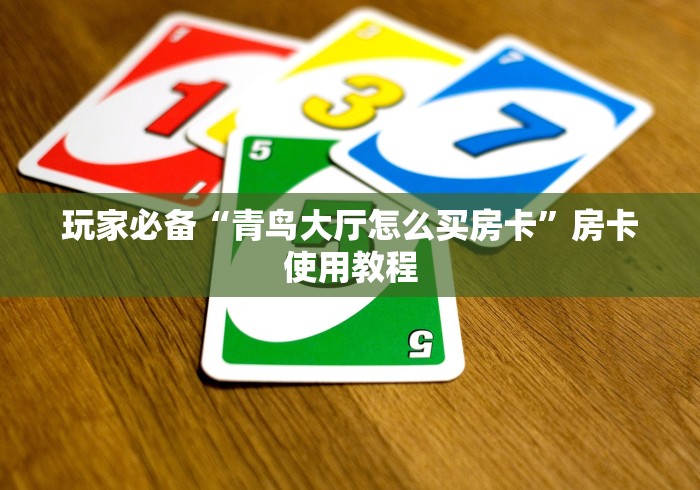 玩家必备“青鸟大厅怎么买房卡”房卡使用教程