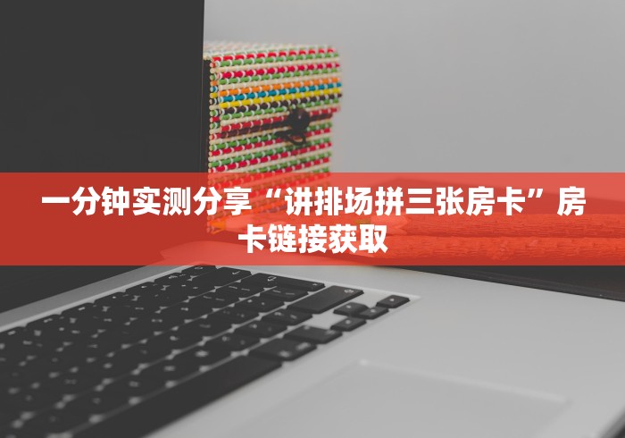 一分钟实测分享“讲排场拼三张房卡”房卡链接获取