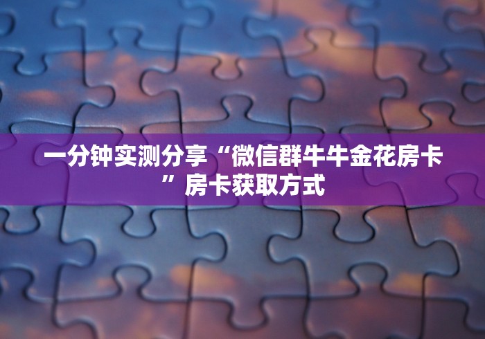 一分钟实测分享“微信群牛牛金花房卡”房卡获取方式