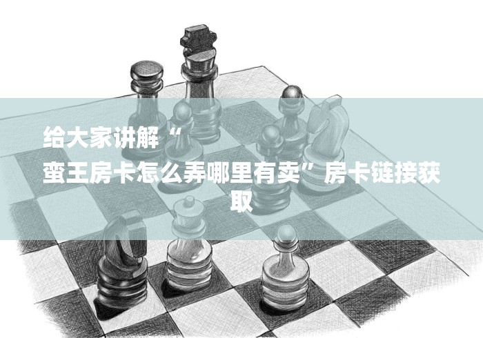 给大家讲解“
蛮王房卡怎么弄哪里有卖”房卡链接获取