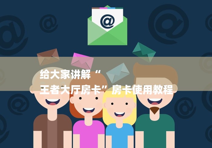 给大家讲解“
王者大厅房卡”房卡使用教程 给大家讲解“
王者大厅房卡”房卡使用教程