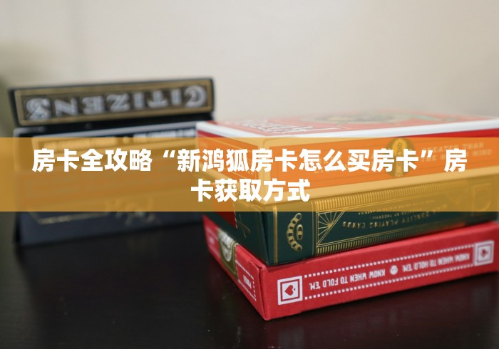 房卡全攻略“新鸿狐房卡怎么买房卡”房卡获取方式