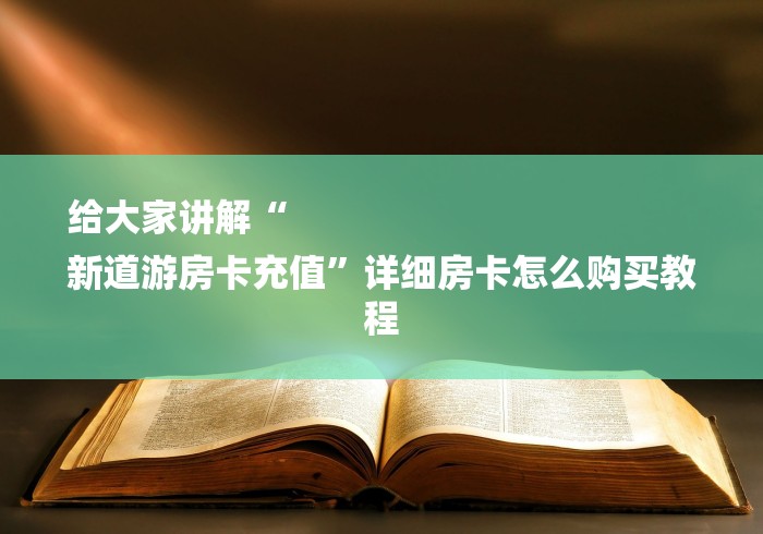 给大家讲解“
新道游房卡充值”详细房卡怎么购买教程