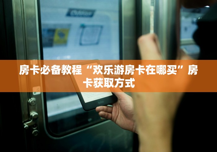 房卡必备教程“欢乐游房卡在哪买”房卡获取方式