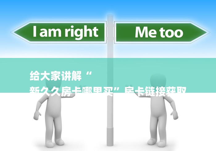 给大家讲解“
新久久房卡哪里买”房卡链接获取