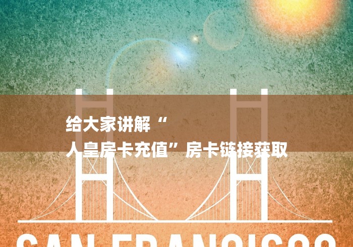 给大家讲解“
人皇房卡充值”房卡链接获取 给大家讲解“
人皇房卡充值”房卡链接获取