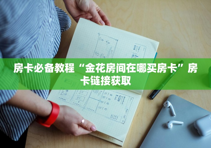 房卡必备教程“金花房间在哪买房卡”房卡链接获取