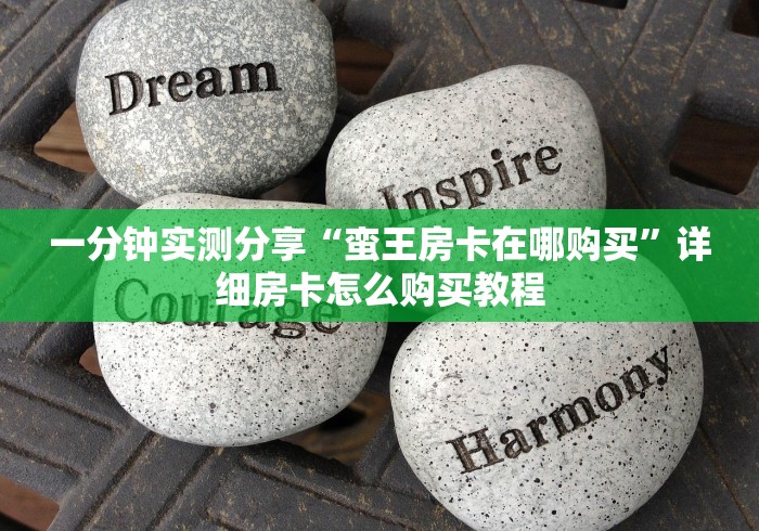 一分钟实测分享“蛮王房卡在哪购买”详细房卡怎么购买教程