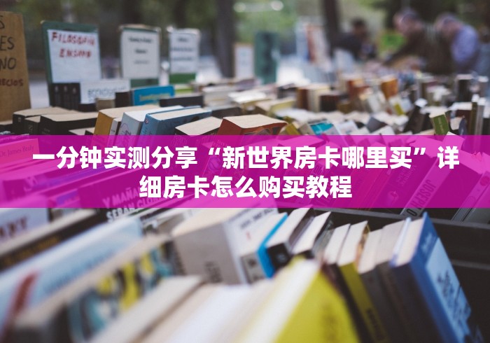 一分钟实测分享“新世界房卡哪里买”详细房卡怎么购买教程