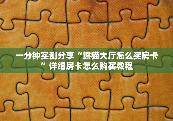 一分钟实测分享“熊猫大厅怎么买房卡”详细房卡怎么购买教程