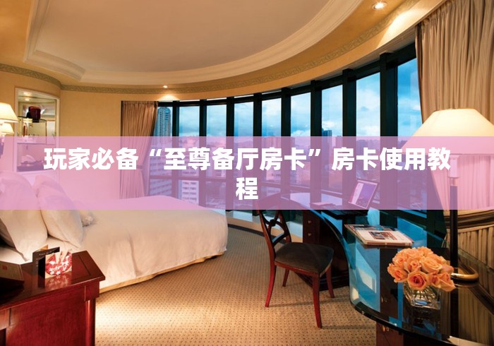 玩家必备“至尊备厅房卡”房卡使用教程