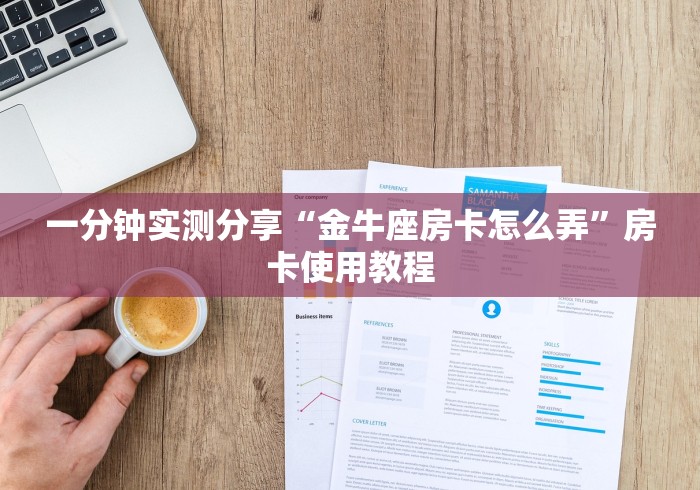 一分钟实测分享“金牛座房卡怎么弄”房卡使用教程 一分钟实测分享“金牛座房卡怎么弄”房卡使用教程