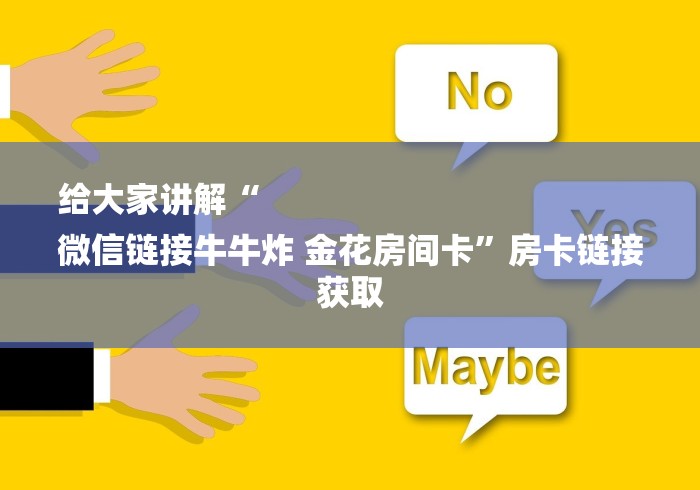 给大家讲解“
微信链接牛牛炸 金花房间卡”房卡链接获取 给大家讲解“
微信链接牛牛炸 金花房间卡”房卡链接获取