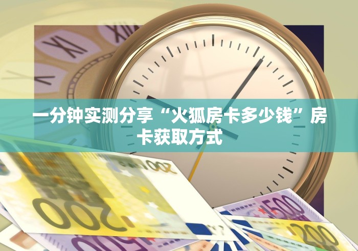 一分钟实测分享“火狐房卡多少钱”房卡获取方式