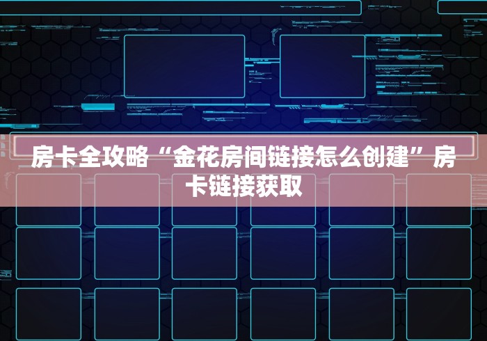 房卡全攻略“金花房间链接怎么创建”房卡链接获取