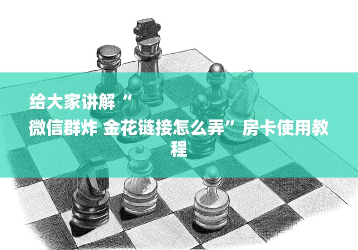 给大家讲解“
微信群炸 金花链接怎么弄”房卡使用教程