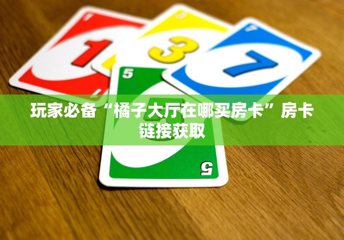 玩家必备“橘子大厅在哪买房卡”房卡链接获取