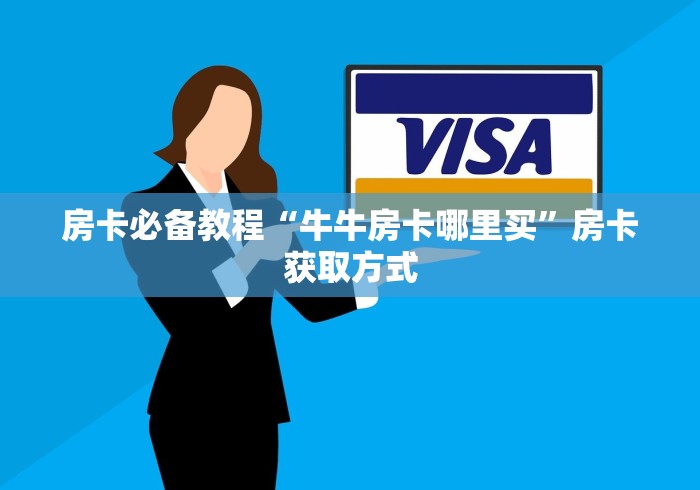 房卡必备教程“牛牛房卡哪里买”房卡获取方式