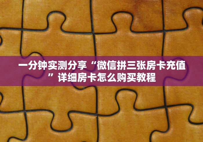 一分钟实测分享“微信拼三张房卡充值”详细房卡怎么购买教程