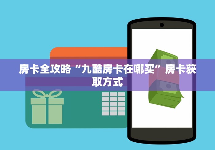 房卡全攻略“九酷房卡在哪买”房卡获取方式 房卡全攻略“九酷房卡在哪买”房卡获取方式