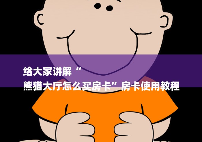 给大家讲解“
熊猫大厅怎么买房卡”房卡使用教程