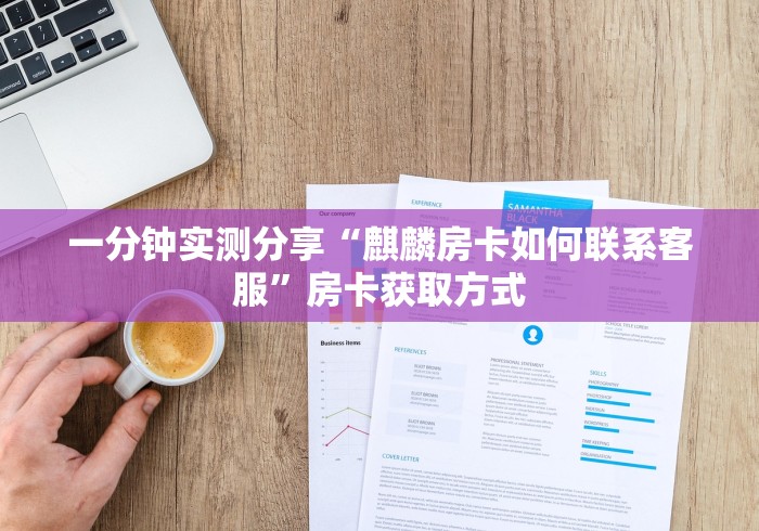 一分钟实测分享“麒麟房卡如何联系客服”房卡获取方式