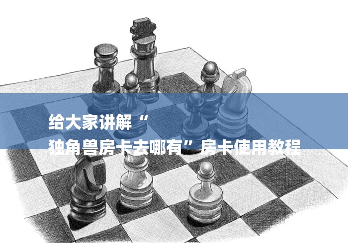 给大家讲解“
独角兽房卡去哪有”房卡使用教程