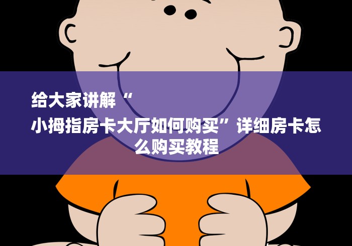 给大家讲解“
小拇指房卡大厅如何购买”详细房卡怎么购买教程