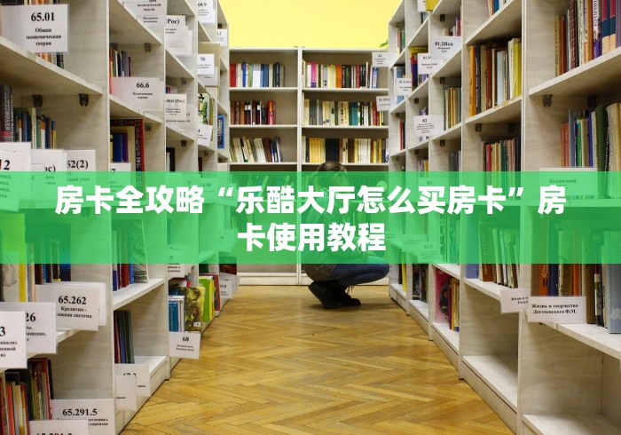 房卡全攻略“乐酷大厅怎么买房卡”房卡使用教程