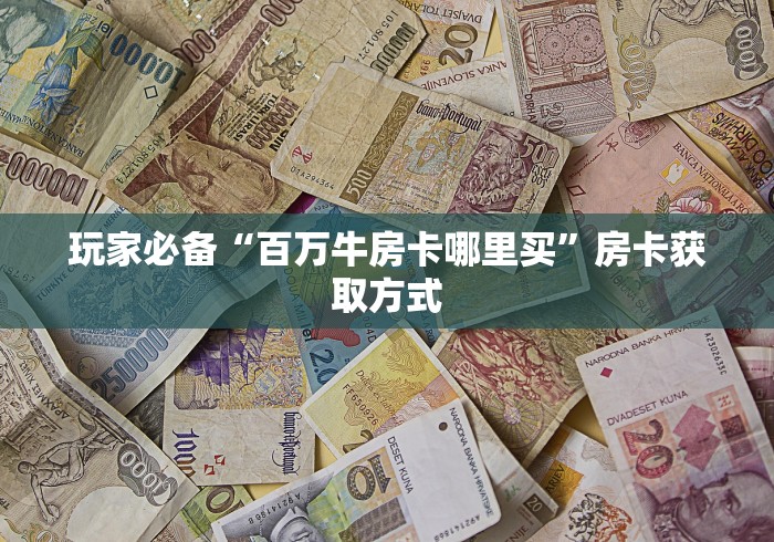 玩家必备“百万牛房卡哪里买”房卡获取方式