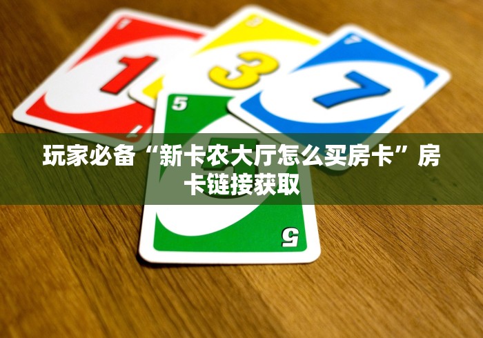 玩家必备“新卡农大厅怎么买房卡”房卡链接获取 玩家必备“新卡农大厅怎么买房卡”房卡链接获取