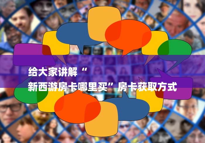 给大家讲解“
新西游房卡哪里买”房卡获取方式
