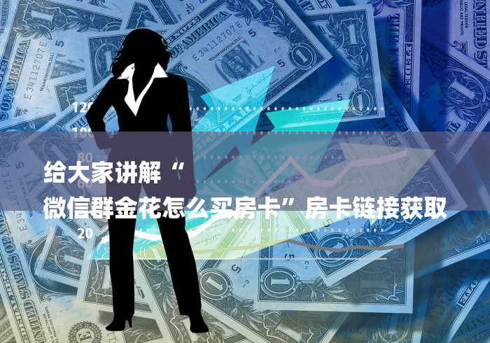 给大家讲解“
微信群金花怎么买房卡”房卡链接获取