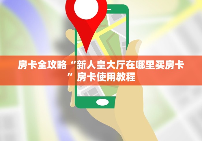 房卡全攻略“新人皇大厅在哪里买房卡”房卡使用教程