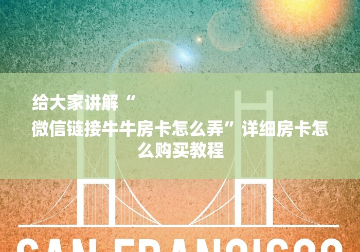 给大家讲解“
微信链接牛牛房卡怎么弄”详细房卡怎么购买教程 给大家讲解“
微信链接牛牛房卡怎么弄”详细房卡怎么购买教程