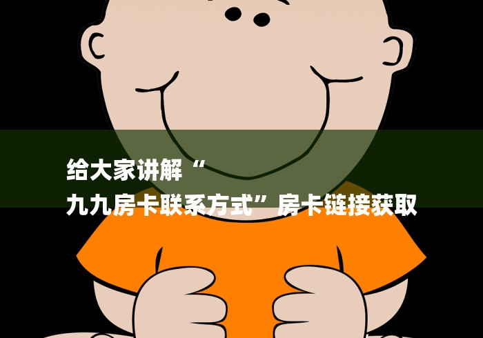 给大家讲解“
九九房卡联系方式”房卡链接获取