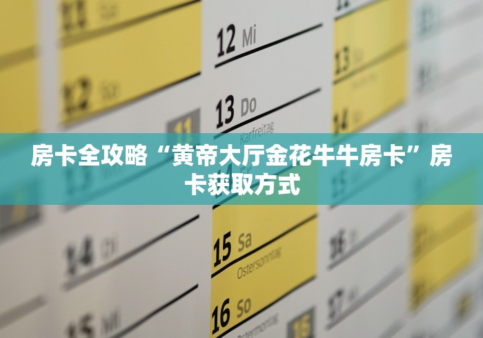 房卡全攻略“黄帝大厅金花牛牛房卡”房卡获取方式
