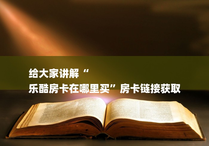 给大家讲解“
乐酷房卡在哪里买”房卡链接获取