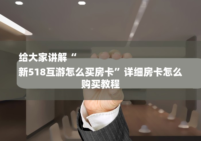 给大家讲解“
新518互游怎么买房卡”详细房卡怎么购买教程
