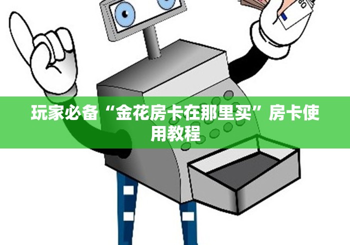 玩家必备“金花房卡在那里买”房卡使用教程