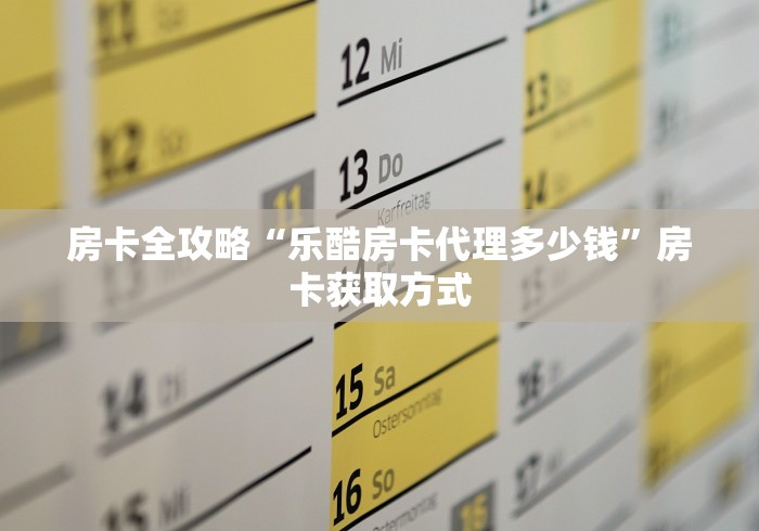 房卡全攻略“乐酷房卡代理多少钱”房卡获取方式